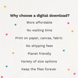 May include: A list of reasons why you should choose a digital download. The text reads: "Why choose a digital download? More affordable. No waiting time. Print on paper, canvas, fabric. No shipping fees. Planet friendly. Variety of size options. Keep the files forever."
