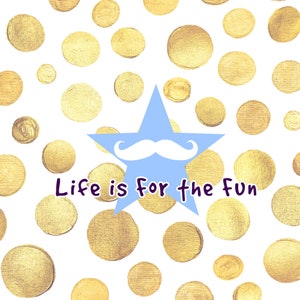May include: A blue star with a white mustache on a white background with gold polka dots. The text "Life is for the fun" is written in purple below the star.