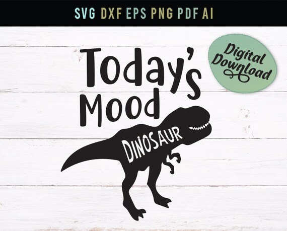 Download Kits Cutter Eps Funny Svg Today S Mood Svg Dinosaur Boy Svg Kids Svg Png Cricut Dxf Image Transfer Girl Svg Silhouette Kids T Shirt Kits How To