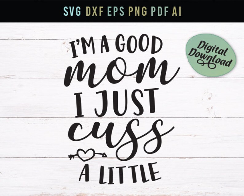 Download Funny Svg Dxf Files Svg I M A Good Mom Image Transfer I Just Cuss A Little Mom Svg Mom Saying Svg T Shirt Svg Dxf Funny Mom Quote Kits Craft Supplies Tools
