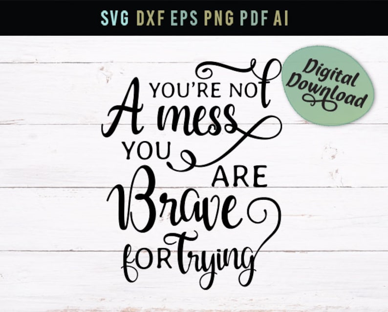 Digital File eps cricut friend svg silhouette inspirational Svg svg hard times svg you are brave for trying You are not a mess dxf
