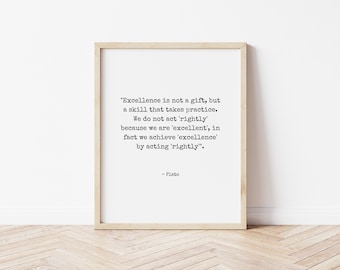 May include: A framed print with a white background and black text. The text reads: "Excellence is not a gift, but a skill that takes practice. We do not act 'rightly' because we are 'excellent', in fact we achieve 'excellence' by acting 'rightly'." - Plato