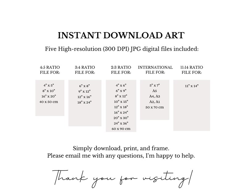May include: A white graphic with the text "INSTANT DOWNLOAD ART" and size options for digital art prints. Includes 4:5, 3:4, 2:3, International, and 11:14 ratio file sizes, with inches and cm measurements. The text "Thank you for visiting!" is at the bottom.