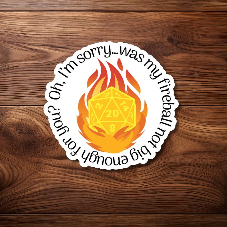 May include: A white sticker featuring a yellow 20-sided die engulfed in orange flames. The text "Oh, I'm sorry... was my fireball not big enough for you?" is arranged around the die in a circular fashion.