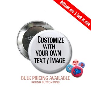 May include: A white round button with a silver backing. The button has black text that reads "CUSTOMIZE WITH YOUR OWN TEXT/IMAGE". The button is 3 inches in diameter. Bulk pricing is available for these round button pins.
