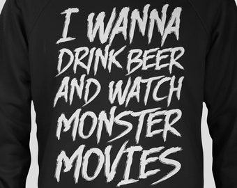 I Wanna Drink Beer and Watch Monster Movies - Glow in the Dark horror movie fan tee and crewneck sweatshirt