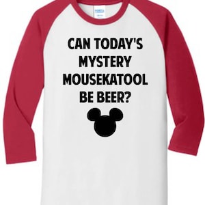 May include: White and red raglan baseball shirt with the text "CAN TODAY'S MYSTERY MOUSEKATOOL BE BEER?" and a black Mickey Mouse head silhouette. The shirt has red sleeves and a white body.