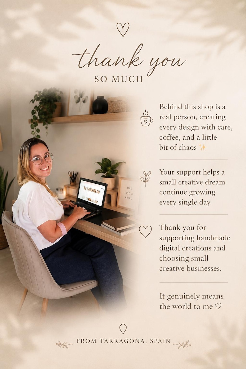 Pu&ograve; includere: Un biglietto di ringraziamento con il testo: thank you SO MUCH, Behind this shop is a real person, creating every design with care, coffee, and a little bit of chaos, Your support helps a small creative dream continue growing every single day, Thank you for supporting handmade digital creations and choosing small creative businesses, It genuinely means the world to me, FROM TARRAGONA, SPAIN.