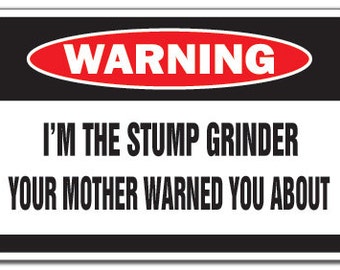 I'm The Stump Grinder Warning Sign Mother Tree Funny