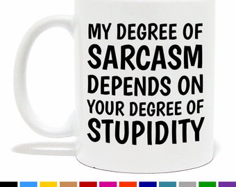 My Degree of Sarcasm Depends on Your Degree of Stupidity Coffee Mug - Funny Coffee Mug - Funny Gift - Novelty Gift - Tea Mug - Humorous Mug