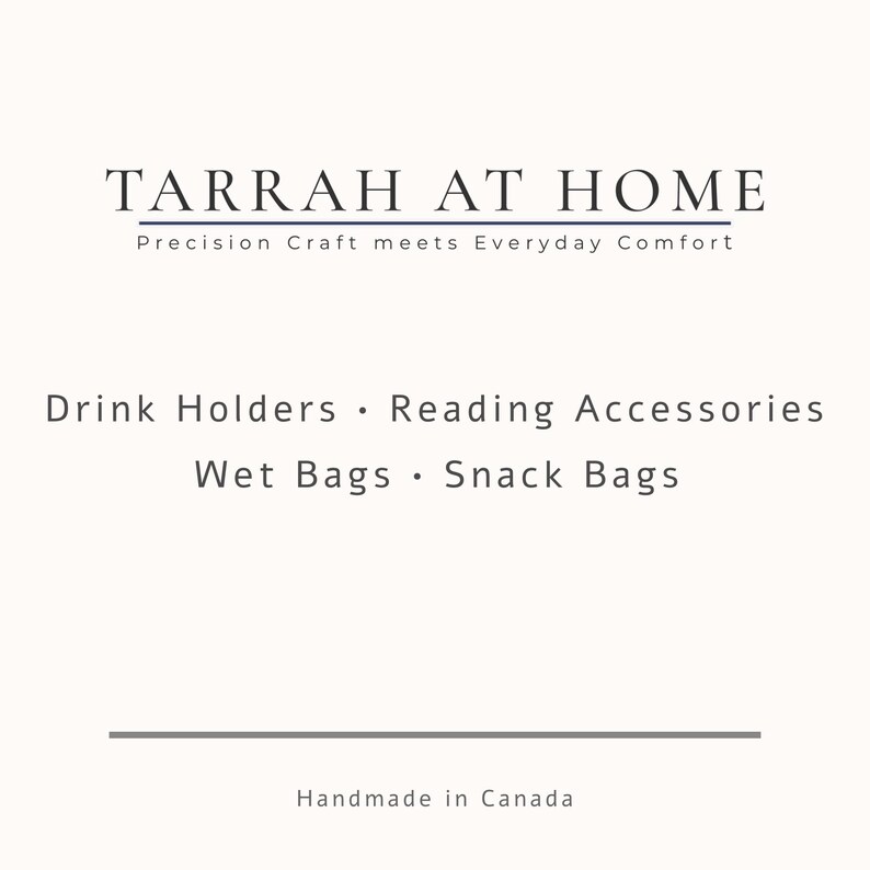 May include: Cream-colored graphic with the text "TARRAH AT HOME" and the tagline "Precision Craft meets Everyday Comfort." Below, it lists "Drink Holders, Reading Accessories, Wet Bags, Snack Bags." The text "Handmade in Canada" is at the bottom.