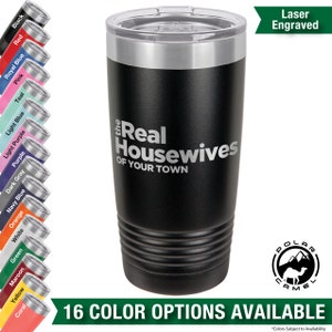 May include: A black stainless steel tumbler with a silver lid and a laser engraved design that reads "The Real Housewives of Your Town". The tumbler is surrounded by 16 color options for the tumbler.
