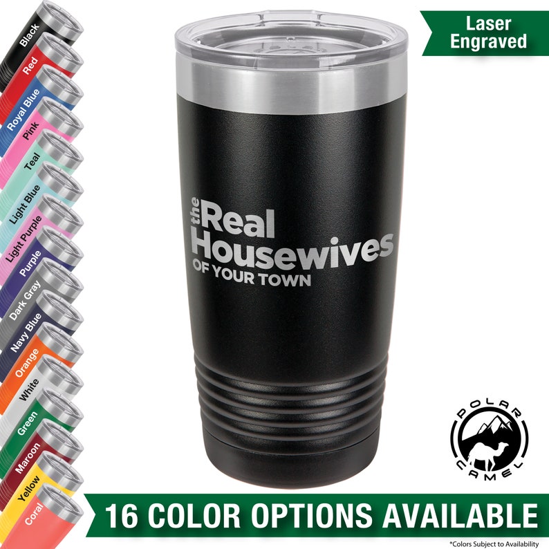 May include: A black stainless steel tumbler with a silver lid and a laser engraved design that reads "The Real Housewives of Your Town". The tumbler is surrounded by 16 color options for the tumbler.