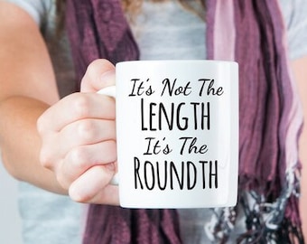 It's Not The Length, It's The Roundth Mug