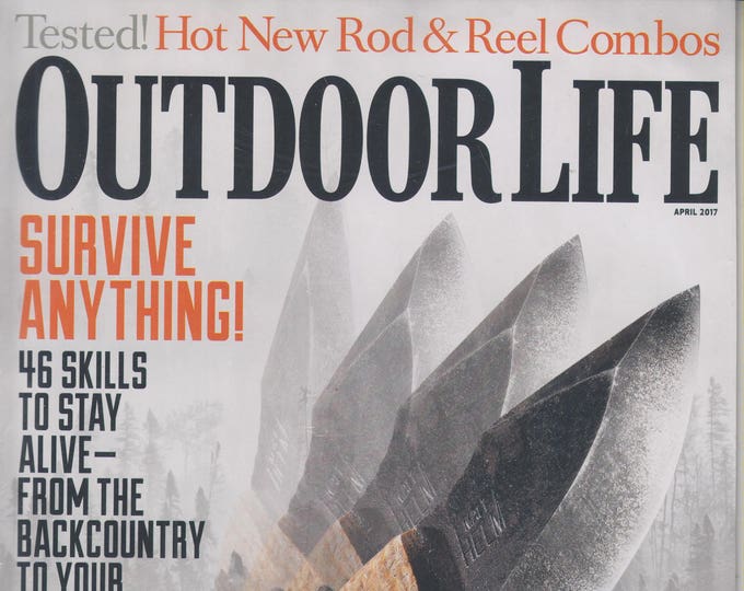 Outdoor Life April 2017 Survive Anything! 46 Skills to Stay Alive - From The Backcountry to Your Backyard. (Magazine: Outdoor Sports)