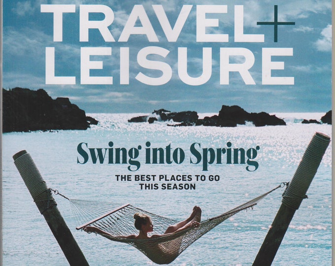 Travel + Leisure April 2018 Swing Into Spring - The Best Places to Go This Season