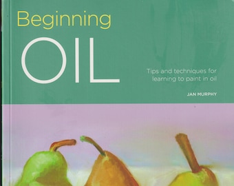 Beginning Oil - Tips and Techniques for Learning to Paint In Oil (Softcover: Art Instruction, Oil Painting) 2017