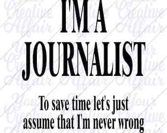 I'm A Journalist Save Time Lets Just Assume I'm Never Wrong svg, I'm A Journalist svg, Journalist svg, Digital Download, Silhouette, Cricut