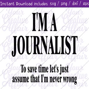 I&#39;m A Journalist Save Time Lets Just Assume I&#39;m Never Wrong svg, I&#39;m A Journalist svg, Journalist svg, Digital Download, Silhouette, Cricut