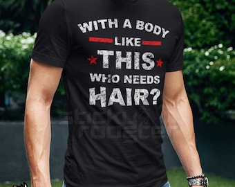 With A Body Like This, Who Needs Hair shirt - Multiple colors and sizes!