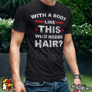 With A Body Like This, Who Needs Hair shirt - Multiple colors and sizes!