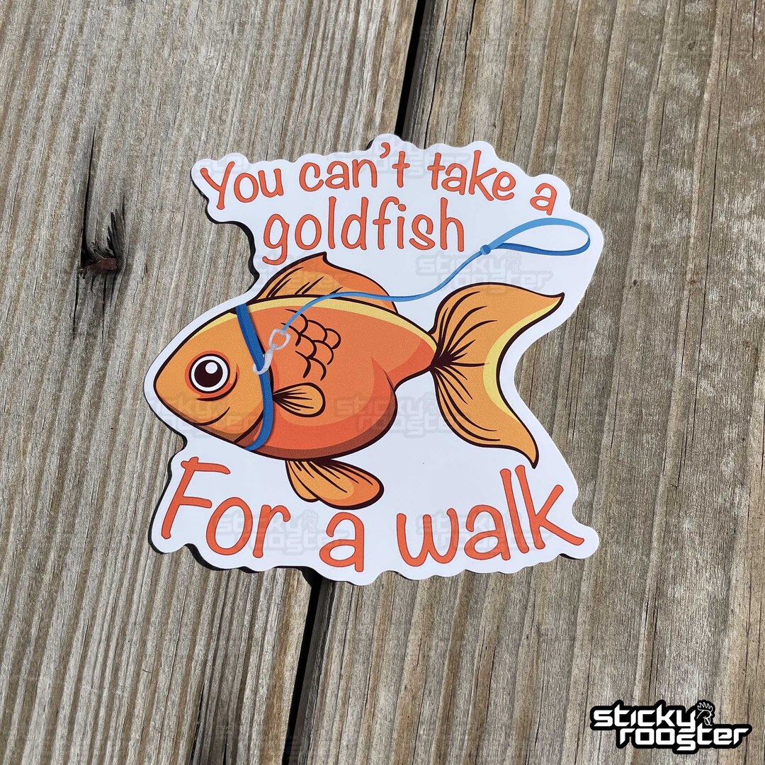 Walk In Goldfish You Can't Take a Goldfish for a Walk Sticker in Multiple Sizes and FREE ...