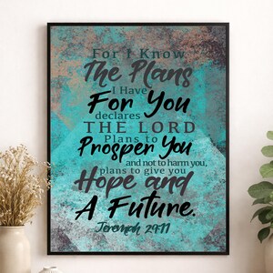 May include: A framed wall art print featuring a textured teal and dark gray background with the black text: For I Know The Plans I Have For You declares THE LORD Plans to Prosper You and not to harm you, plans to give you Hope and A Future. Jeremiah 29:11.
