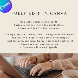 May include: A person's hands are typing on a laptop keyboard. The laptop is on a wooden table with a cup of coffee. The text on the screen reads "FULLY EDIT IN CANVA". The text below the image reads "No graphic design skills needed! Customise the design in a few simple clicks. All you need is a free Canva account. + Change text, fonts, icons, colours, backgrounds and layouts + Add your own images or use Canva's stock imagery + Edit the icons, add links, duplicate pages and much more! + Export as a pdf, png, jpeg or svg + Print yourself or send digitally"
