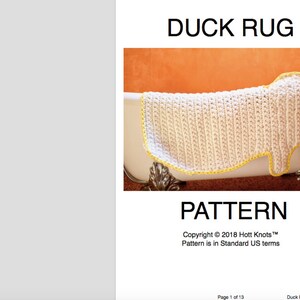 May include: A white crocheted duck rug with a yellow border. The rug is sitting in a white bathtub. The text "DUCK RUG" is at the top of the image. The text "PATTERN" is below the rug. The text "Copyright &copy; 2018 Hott Knots&trade;" is below the word "PATTERN". The text "Pattern is in Standard US terms" is below the copyright information. The text "Page 1 of 13" is at the bottom left of the image. The text "Duck Rug Pattern" is at the bottom right of the image.