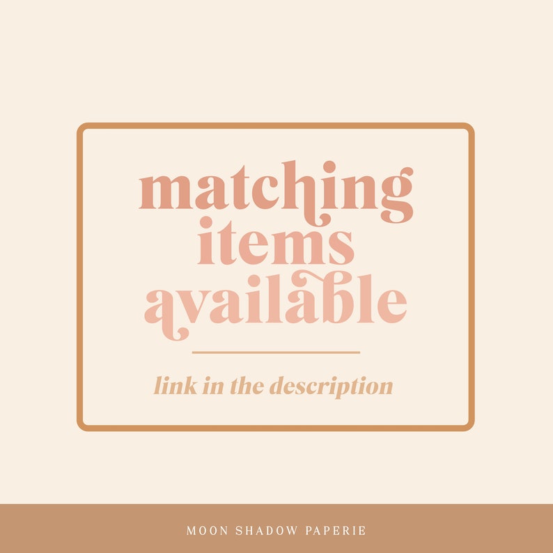 May include: A brown rectangle with rounded corners and a white background. The text "matching items available" is written in a pink font with a decorative swirl on the "s" in "items". Below the text is a thin line and the text "link in the description" in a smaller font. The rectangle is outlined in a brown border. The text "MOON SHADOW PAPERIE" is written in a brown font at the bottom of the image.