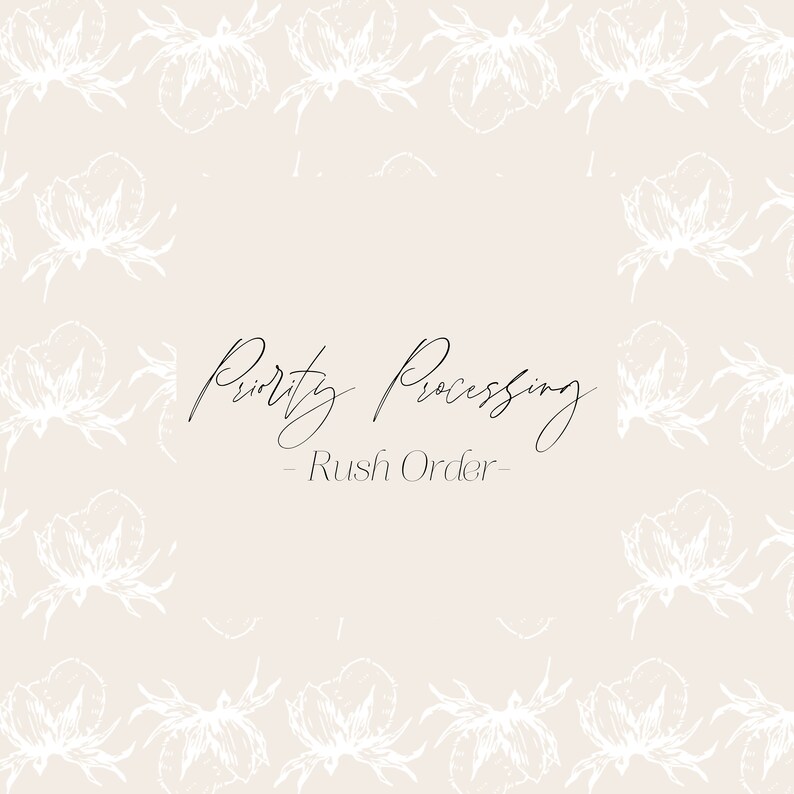 May include: A beige background with a white floral pattern. The text "Priority Processing - Rush Order" is written in black cursive.