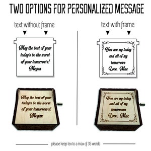 May include: Two options for a personalized message on a wooden music box. The first option shows the text "May the best of your today's be the worst of your tomorrow's! Megan" without a frame. The second option shows the text "You are my today and all of my tomorrows Love, Mac" within a decorative frame.