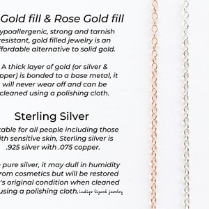 May include: Close-up of three chains: rose gold, sterling silver, and 14k gold fill. The chains are shown against a white background with text describing the properties of each metal. The text reads: "14k Gold fill & Rose Gold fill Hypoallergenic, strong and tarnish resistant, gold filled jewellery is an affordable alternative to solid gold. A thick layer of gold (or silver & copper) is bonded to a base metal, it will never wear off and can be cleaned using a polishing cloth. Sterling Silver Suitable for all people including those with sensitive skin, Sterling silver is .925 silver with .075 copper. Like pure silver, it may dull in humidity or from cosmetics but will be restored to it's original condition when cleaned using a polishing cloth. indigo lizard jewellery"