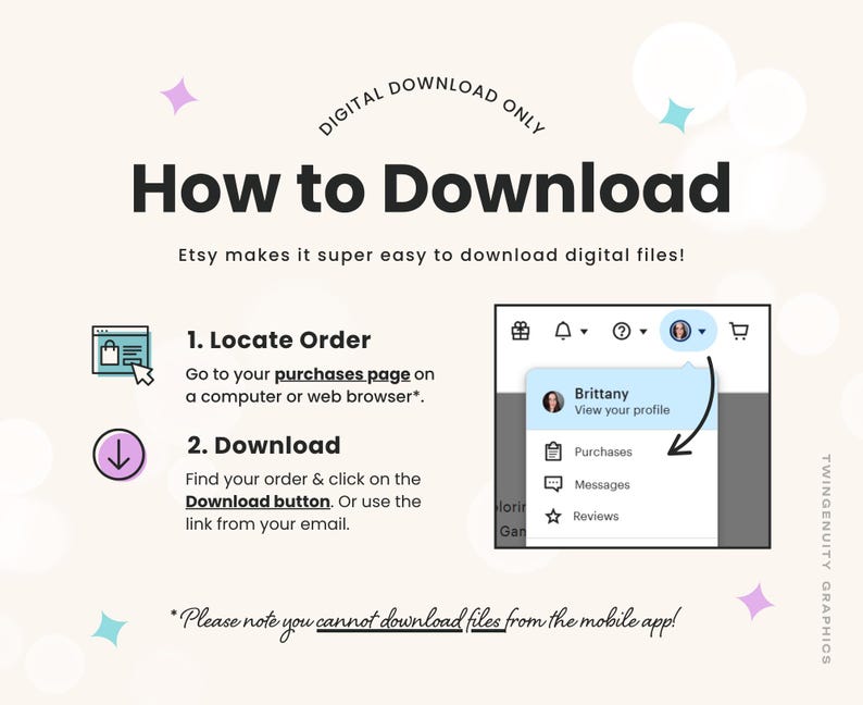 A How to Download graphic instructing you to go to your purchases page in your account and then click the download button to access your order. Orders can not be downloaded from the Etsy app.