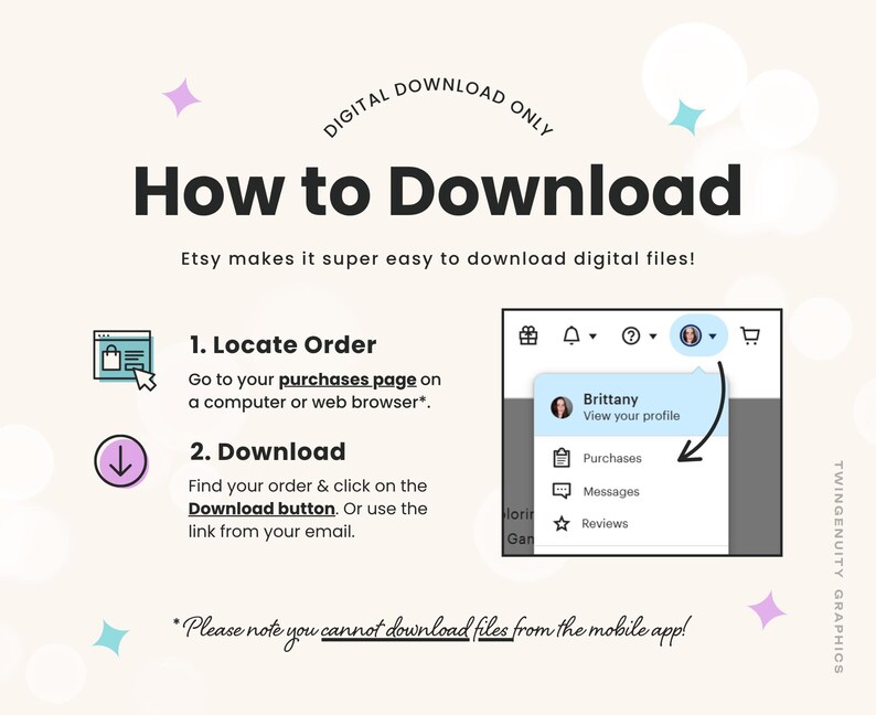 A How to Download graphic instructing you to go to your purchases page in your account and then click the download button to access your order. Orders can not be downloaded from the Etsy app.