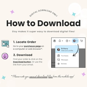 A How to Download graphic instructing you to go to your purchases page in your account and then click the download button to access your order. Orders can not be downloaded from the Etsy app.
