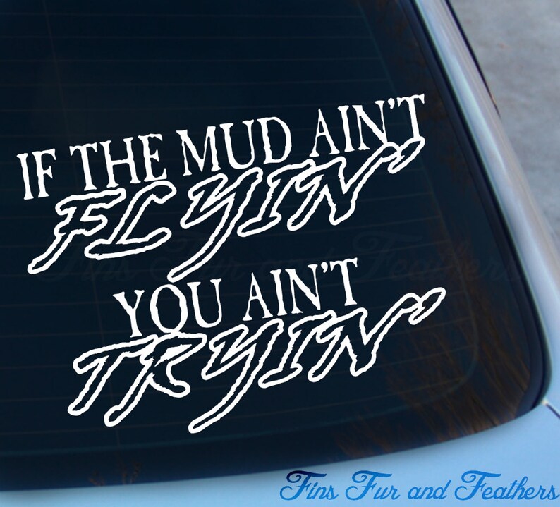 If Mud Aint Flyin You Ain T Tryin
