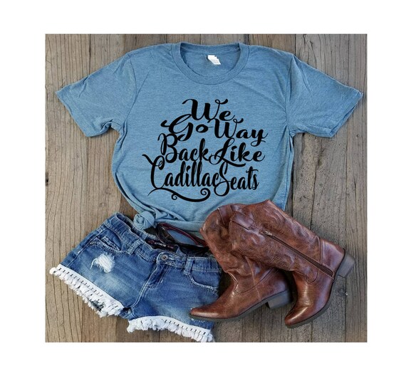 Country Shirtswe Go Way Back Like Cadillac Seatscountry Etsy