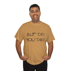 But Did You Die Unisex Tee - Funny Shirt, Movie Lover Gift, Sarcastic Cotton Graphic Tee, Gift for Him, Gift for Her