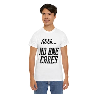 Shhh... No One Cares Shirt, Cotton Graphic Tee, Humorous Tee, Gift for Sarcasm Lover, Unisex Heavy Tee, Funny & Sarcastic Tee