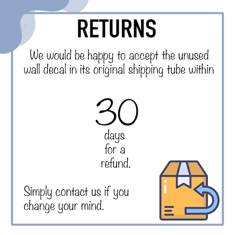 K&ouml;nnte beinhalten: Ein wei&szlig;es Quadrat mit abgerundeten blauen Ecken enth&auml;lt Text &uuml;ber R&uuml;ckgaben. Der Text lautet "RETURNS We would be happy to accept the unused wall decal in its original shipping tube within 30 days for a refund. Simply contact us if you change your mind." Eine Cartoon-Illustration eines braunen Kartons mit einem blauen Pfeil, der nach links zeigt, befindet sich in der unteren rechten Ecke.
