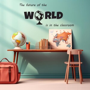 May include: A wooden desk with a globe, pencils, books, and a world map on the wall. The text "The future of the WORLD is in the classroom" is written on the wall.