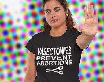 Vasectomies Prevent Abortions - Pro Choice Shirt, Roe v Wade My Body My Choice Dobbs Decision Abortion Rights Women's and Men's T-shirt