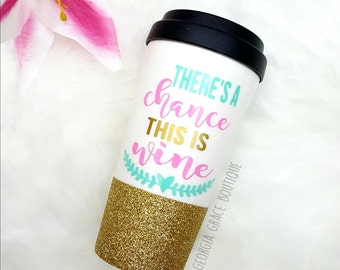 There's A Chance This Is Wine Glitter Dipped Travel Coffee Cup // Glitter Cup // This is Wine Coffee Cup