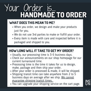 May include: A dark gray informational graphic with white text stating Your Order is HANDMADE TO ORDER. It includes two white boxes detailing the process: WHAT DOES THIS MEAN TO ME? and HOW LONG WILL IT TAKE TO GET MY ORDER? with bulleted text.