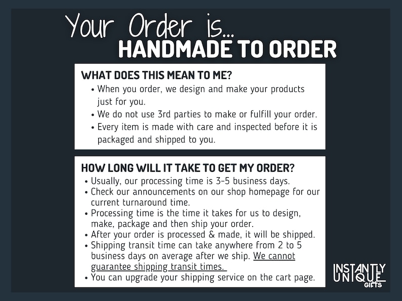 May include: A dark gray informational graphic with white text stating Your Order is HANDMADE TO ORDER. It includes two white boxes detailing the process: WHAT DOES THIS MEAN TO ME? and HOW LONG WILL IT TAKE TO GET MY ORDER? with bulleted text.