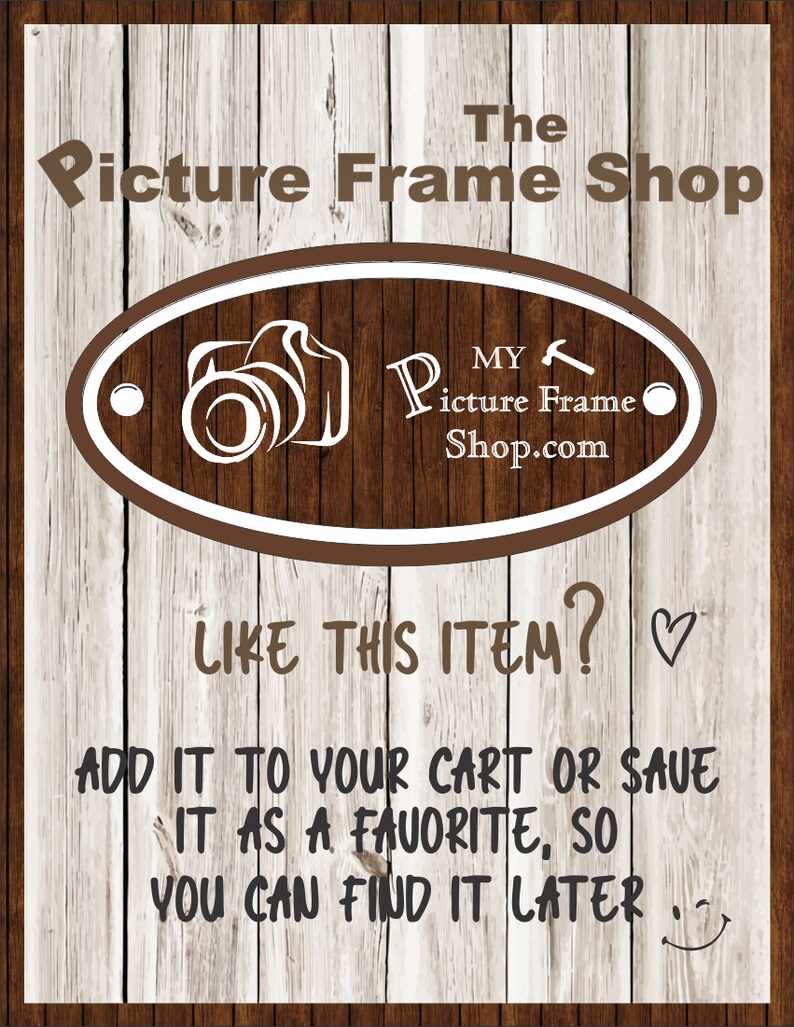 May include: A brown wooden sign with white text that reads "The Picture Frame Shop". A white oval with a brown outline contains a camera icon and the text "MY Picture Frame Shop.com". The text "LIKE THIS ITEM?" is below the oval with a heart icon. The text "ADD IT TO YOUR CART OR SAVE IT AS A FAVORITE, SO YOU CAN FIND IT LATER" is below the heart icon with a smiley face.