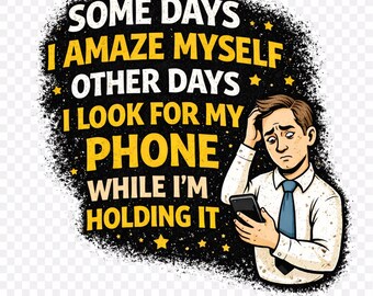 May include: A humorous graphic with the text "SOME DAYS I AMAZE MYSELF OTHER DAYS I LOOK FOR MY PHONE WHILE I'M HOLDING IT." The image features a man holding a phone, looking stressed, with a black and yellow background.
