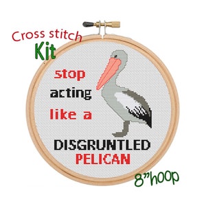 May include: Cross stitch kit featuring a gray pelican with a red beak and the text "stop acting like a disgruntled pelican" in red and black lettering. The kit includes an 8-inch hoop.