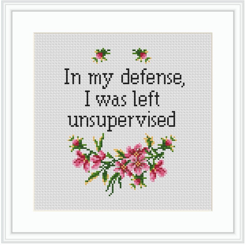 May include: Cross stitch pattern featuring pink flowers and the text "In my defence, I was left unsupervised".